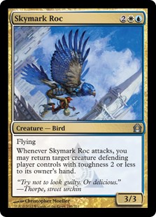 Skymark Roc
 Flying
Whenever Skymark Roc attacks, you may return target creature defending player controls with toughness 2 or less to its owner's hand.